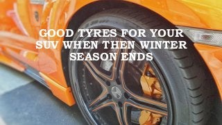 GOOD TYRES FOR YOUR
SUV WHEN THEN WINTER
SEASON ENDS
 