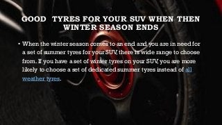GOOD TYRES FOR YOUR SUV WHEN THEN
WINTER SEASON ENDS
• When the winter season comes to an end and you are in need for
a se...