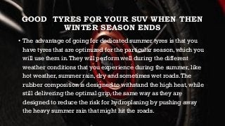 GOOD TYRES FOR YOUR SUV WHEN THEN
WINTER SEASON ENDS
• The advantage of going for dedicated summer tyres is that you
have ...