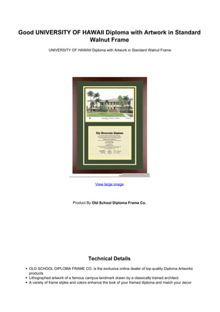 Good UNIVERSITY OF HAWAII Diploma with Artwork in Standard
                     Walnut Frame
         UNIVERSITY OF HAWAII Diploma with Artwork in Standard Walnut Frame




                                  View large image




                      Product By Old School Diploma Frame Co.




                              Technical Details
 