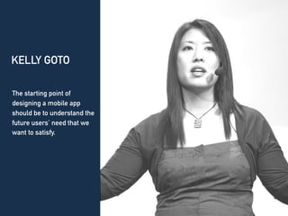 KELLY GOTO
The starting point of
designing a mobile app
should be to understand the
future users’ need that we
want to satisfy.
 