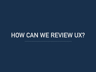 HOW CAN WE REVIEW UX?
 