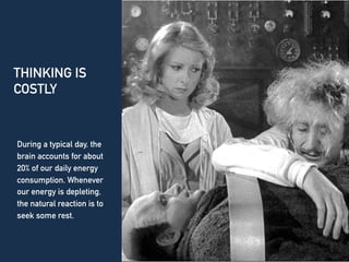 THINKING IS
COSTLY
During a typical day, the
brain accounts for about
20% of our daily energy
consumption. Whenever
our energy is depleting,
the natural reaction is to
seek some rest.
 