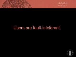 Users are fault-intolerant.

29

 