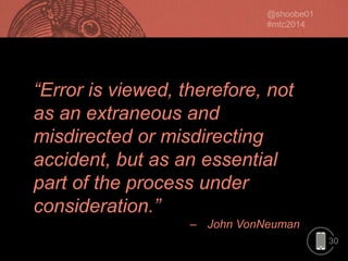 “Error is viewed, therefore, not
as an extraneous and
misdirected or misdirecting
accident, but as an essential
part of the process under
consideration.”
– John VonNeuman
30

 