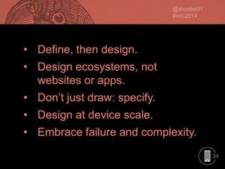 • Define, then design.
• Design ecosystems, not
websites or apps.
• Don’t just draw: specify.

• Design at device scale.
• Embrace failure and complexity.
34

 