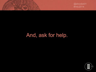 And, ask for help.

35

 