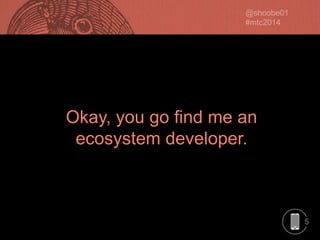 Okay, you go find me an
ecosystem developer.

5

 