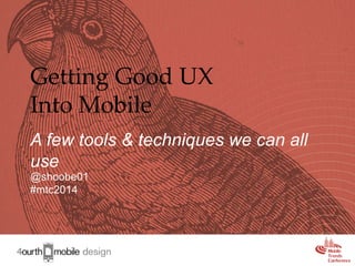 Getting Good UX
Into Mobile
A few tools & techniques we can all
use
@shoobe01
#mtc2014

1

 