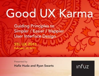 Good UX Karma
Guiding Principles to
Simpler / Easier / Happier
User Interface Design
STL UX 2011
February 25, 2011
Presented by
Hafiz Huda and Ryan Swarts
 