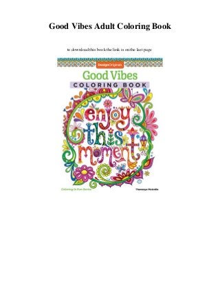 Good Vibes Adult Coloring Book
to download this book the link is on the last page
 