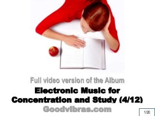 Full video version of the Album 
Electronic Music for 
Concentration and Study (4/12) 
Goodvibras.com 
1/20 
 