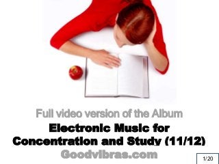 Full video version of the Album 
Electronic Music for 
Concentration and Study (11/12) 
Goodvibras.com 
1/20 
 
