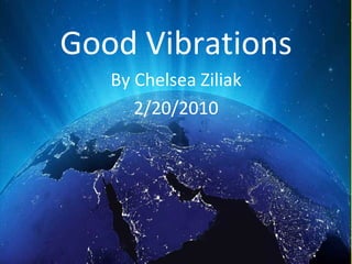 Good Vibrations By Chelsea Ziliak 2/20/2010 