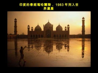 印度的泰姬 瑪哈爾陵， 1983 年列入世界 遺產   