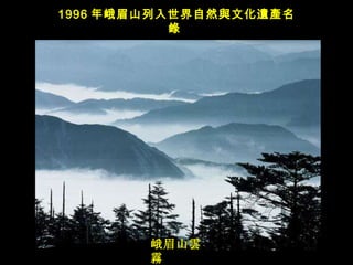 峨眉山 雲霧   1996 年峨眉山列入世界自然 與文化遺產名錄   