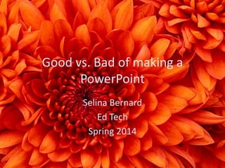 Good vs. Bad of making a
PowerPoint
Selina Bernard
Ed Tech
Spring 2014
 