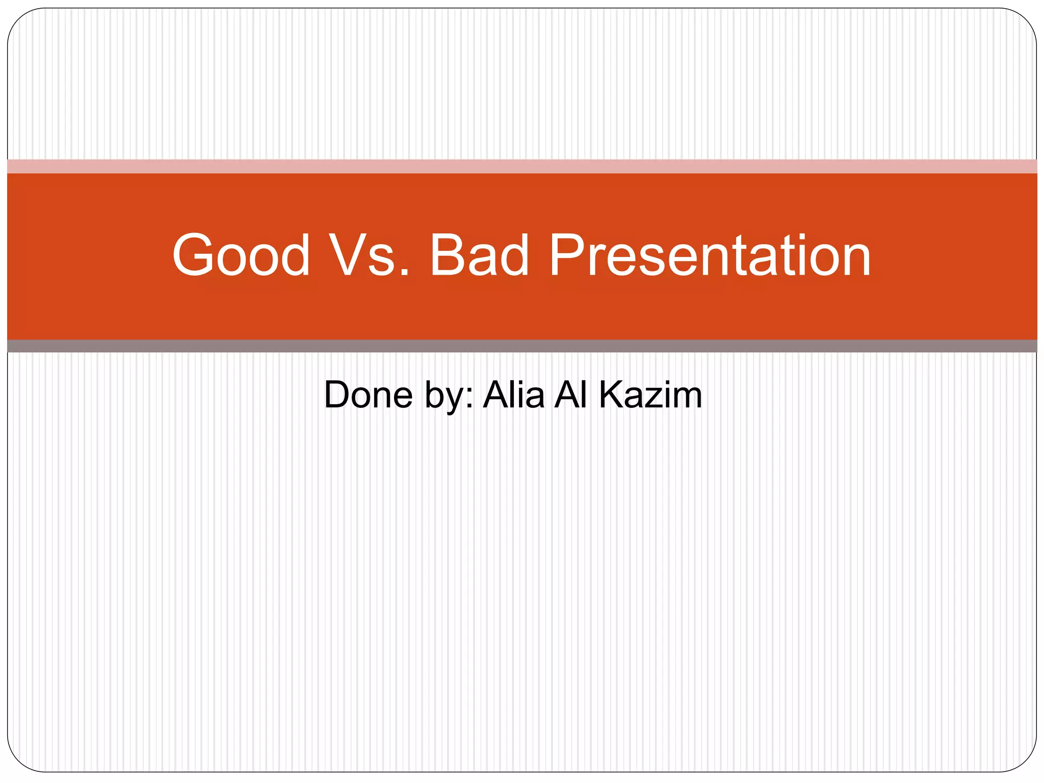 Done by: Alia Al Kazim
Good Vs. Bad Presentation