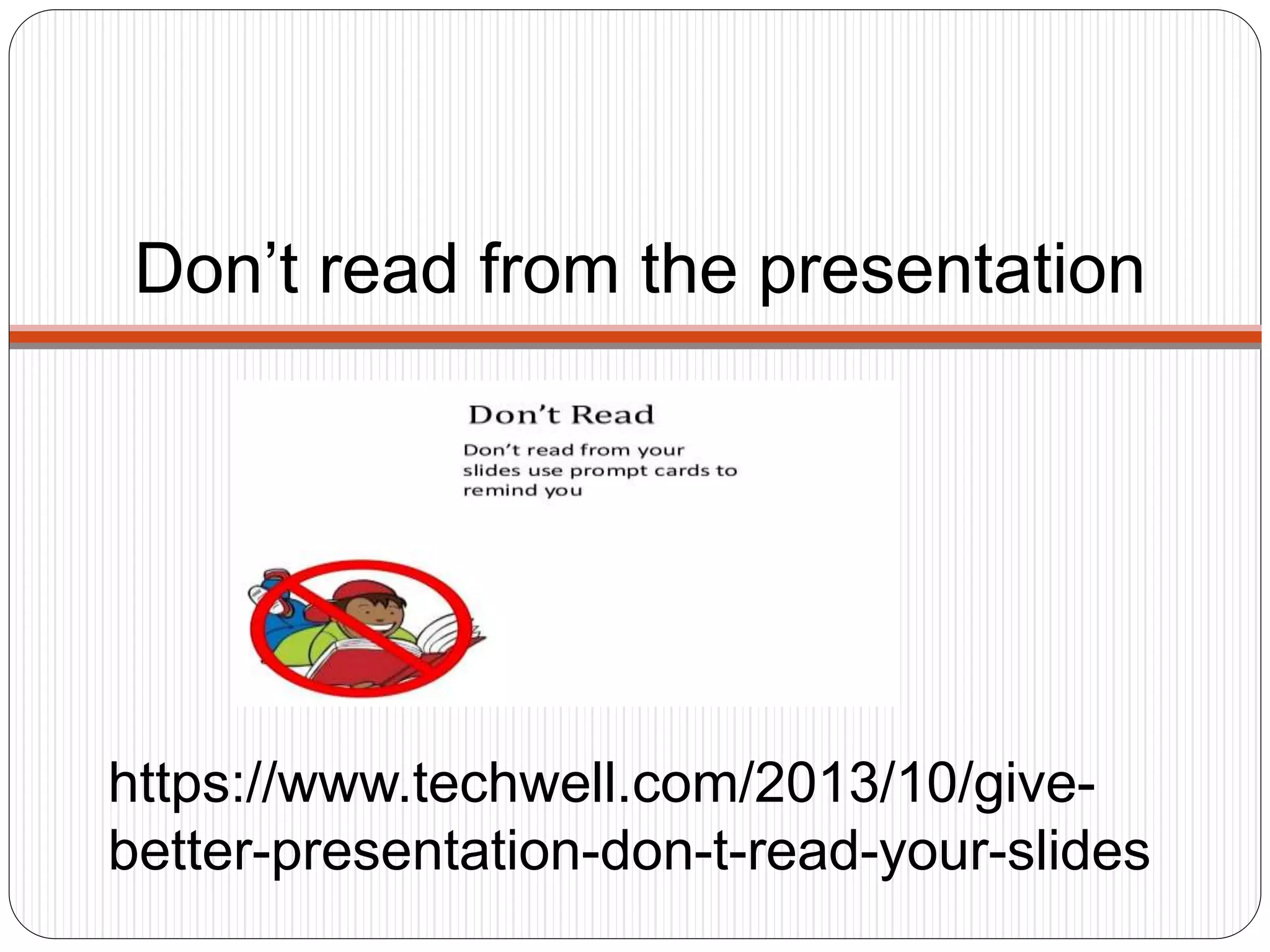 Don’t read from the presentation
https://www.techwell.com/2013/10/give-
better-presentation-don-t-read-your-slides