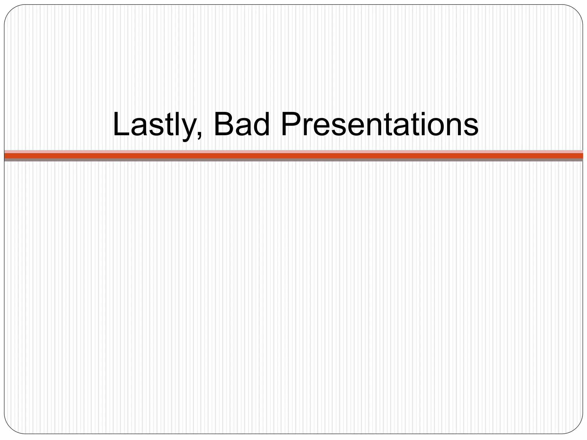 Lastly, Bad Presentations