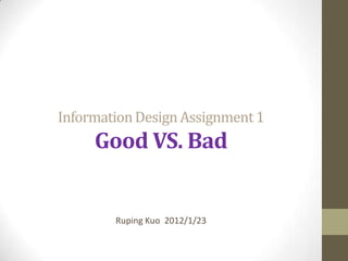Information Design Assignment 1
     Good VS. Bad


        Ruping Kuo 2012/1/23
 