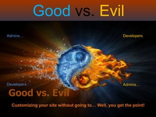 Good vs. Evil
Admins…                                                Developers




Developers                                             Admins…

Good vs. Evil
  Customizing your site without going to… Well, you get the point!
 