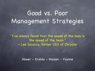 “ I’ve always found that the speed of the boss is the speed of the team.” – Lee Iacocca, former CEO of Chrysler ,[object Object],Good vs. Poor Management Strategies 