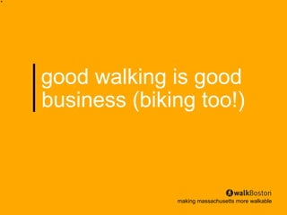 good walking is good
business (biking too!)



              making massachusetts more walkable
 