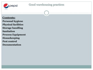 Good warehousing practices
Contents:
Personal hygiene
Physical facilities
Storage handling
Sanitation
Process Equipment
Housekeeping
Pest control
Documentation
 