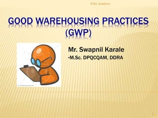 GOOD WAREHOUSING PRACTICES
(GWP)
1
Mr. Swapnil Karale
-M.Sc. DPQCQAM, DDRA
STAC Academy
 