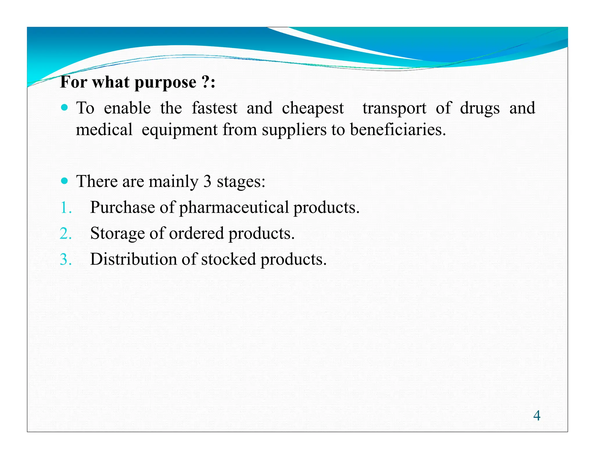 For what purpose ?:
To enable the fastest and cheapest transport of drugs and
medical equipment from suppliers to beneficiaries.
There are mainly 3 stages:
1. Purchase of pharmaceutical products.
2. Storage of ordered products.
4
2. Storage of ordered products.
3. Distribution of stocked products.
 