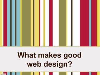 What makes good
web design?
 
