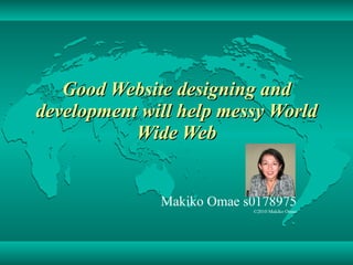 Good Web site  designing and development  will help  messy World Wide Web Makiko Omae s0178975 ©2010 Makiko Omae 