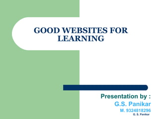 GOOD WEBSITES FOR LEARNING Presentation by : G.S. Panikar M. 9324818296 
