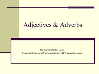 Adjectives & Adverbs


                    The Brenham Writing Room
Created by D. Herring with some additions in 1/2013 by another source
 