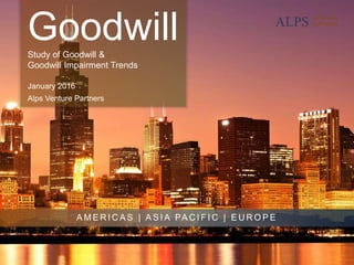 GoodwillStudy of Goodwill &
Goodwill Impairment Trends
January 2016
Alps Venture Partners
A M E R I C A S | A S I A PA C I F I C | E U R O P E
 