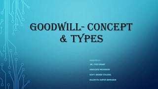 GOODWILL- CONCEPT
& TYPES
PRESENTED BY--
DR. JYOTI KHARE
ASSOCIATE PROFESSOR
GOVT. DEGREE COLLEGE,
MALDEVTA RAIPUR DEHRADUN
 