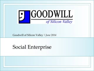 Social Enterprise
Goodwill of Silicon Valley | June 2014
 