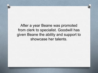 After a year Beane was promoted
from clerk to specialist. Goodwill has
given Beane the ability and support to
showcase her talents.
 