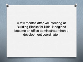 A few months after volunteering at
Building Blocks for Kids, Hoagland
became an office administrator then a
development coordinator.
 