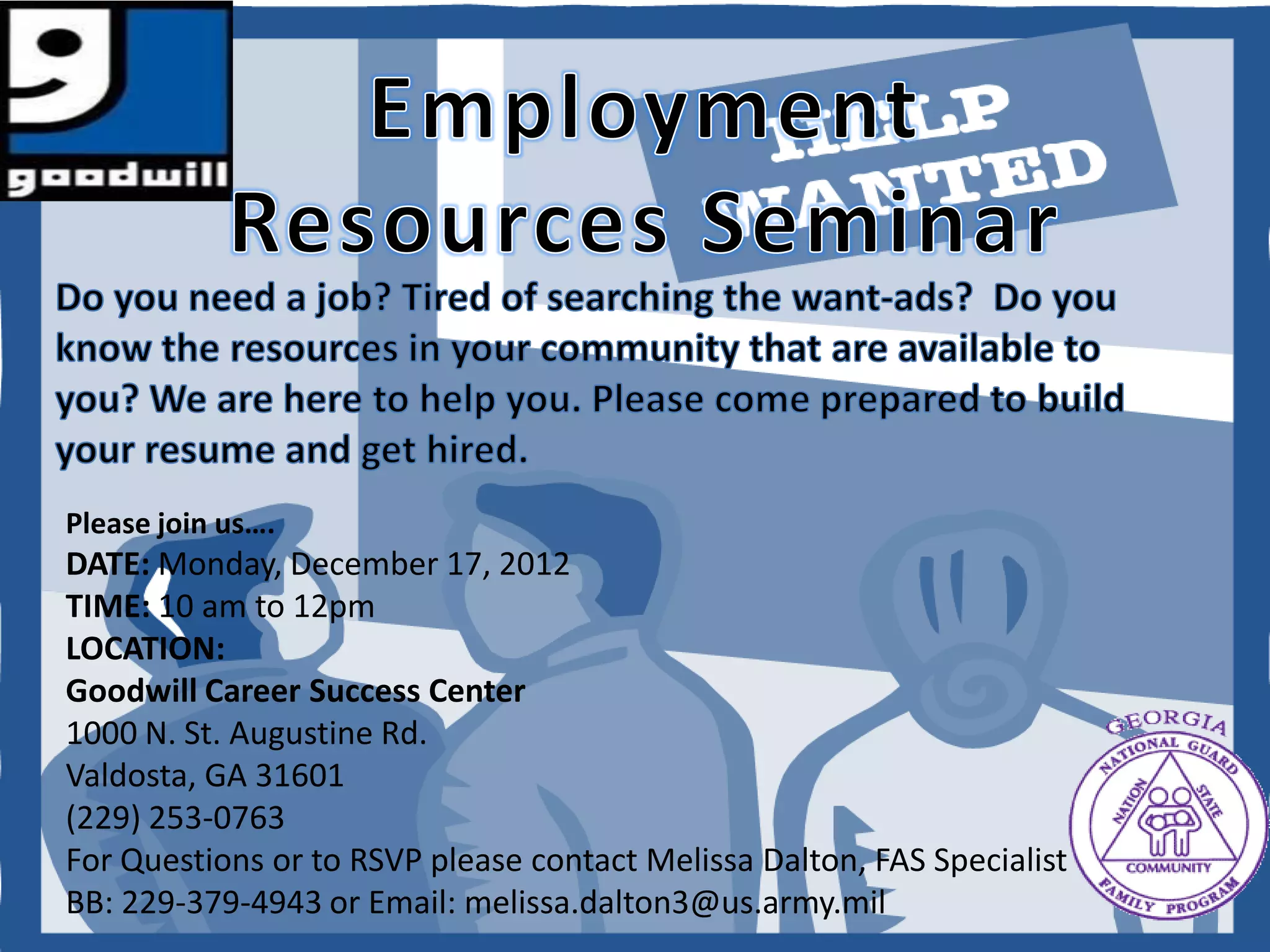 Please join us….
DATE: Monday, December 17, 2012
TIME: 10 am to 12pm
LOCATION:
Goodwill Career Success Center
1000 N. St. Augustine Rd.
Valdosta, GA 31601
(229) 253-0763
For Questions or to RSVP please contact Melissa Dalton, FAS Specialist
BB: 229-379-4943 or Email: melissa.dalton3@us.army.mil
