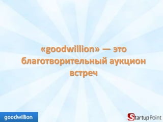 «goodwillion» — это
благотворительный аукцион
          встреч
 