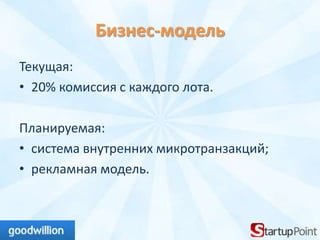 Бизнес-модель
Текущая:
• 20% комиссия с каждого лота.

Планируемая:
• система внутренних микротранзакций;
• рекламная модель.
 
