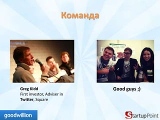 Команда




Greg Kidd                         Good guys ;)
First investor, Adviser in
Twitter, Square
 