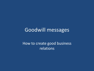 Goodwill messages

How to create good business
         relations
 