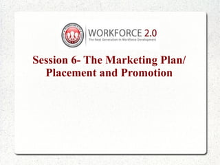 Session 6- The Marketing Plan/
  Placement and Promotion
 