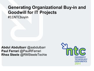 Generating Organizational Buy-in and Goodwill for IT Projects #11NTCbuyin Abdul Abdulbarr  @aabdulbarr Paul Ferrari  @PaulRFerrari Rhea Steele  @RMSteeleTechie 
