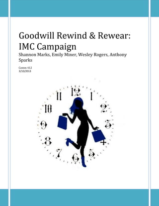 Goodwill Rewind & Rewear:
IMC Campaign
Shannon Marks, Emily Miner, Wesley Rogers, Anthony
Sparks
Comm 412
3/10/2013
 