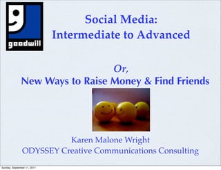 Social Media:
                             Intermediate to Advanced

                                Or,
              New Ways to Raise Money & Find Friends




                         Karen Malone Wright
               ODYSSEY Creative Communications Consulting
Sunday, September 11, 2011
 
