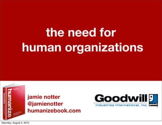 the need for
                 human organizations


                      jamie notter
                      @jamienotter
                      humanizebook.com
Saturday, August 4, 2012
 